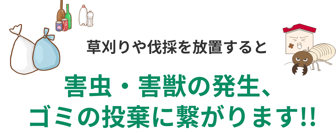 草刈りや伐採を放置すると害虫・害獣の発生、ゴミの投棄に繋がります!!